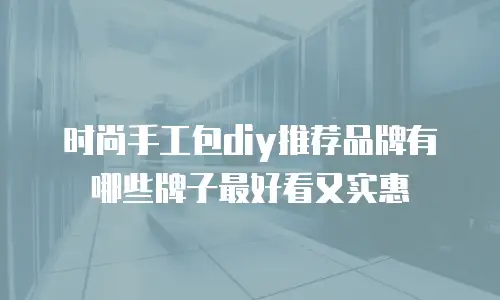 时尚手工包diy推荐品牌有哪些牌子最好看又实惠