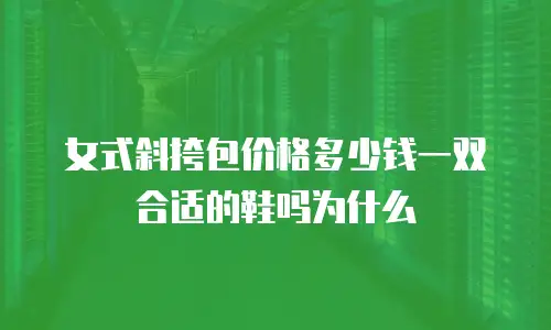 女式斜挎包价格多少钱一双合适的鞋吗为什么