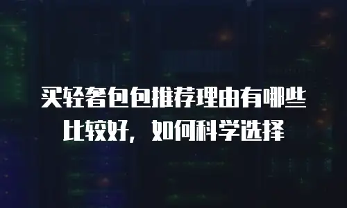 买轻奢包包推荐理由有哪些比较好，如何科学选择