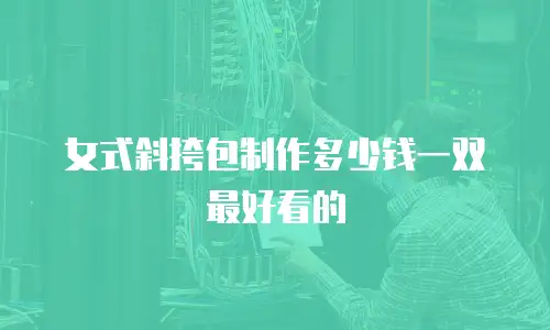 女式斜挎包制作多少钱一双最好看的