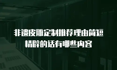 非遗皮雕定制推荐理由简短精辟的话有哪些内容