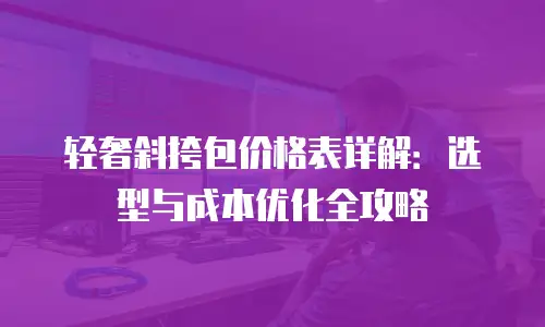 轻奢斜挎包价格表详解：选型与成本优化全攻略