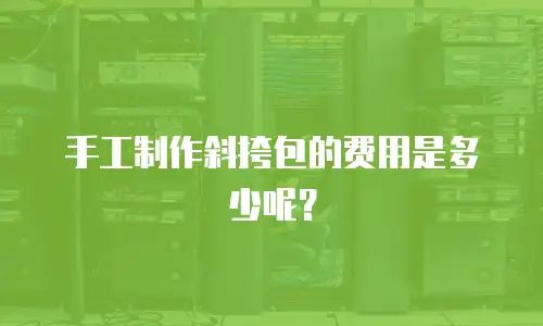 手工制作斜挎包的费用是多少呢？