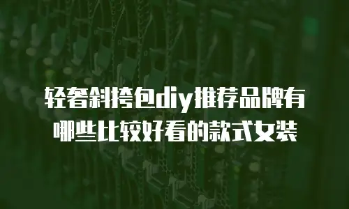 轻奢斜挎包diy推荐品牌有哪些比较好看的款式女装