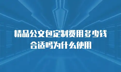 精品公文包定制费用多少钱合适吗为什么使用