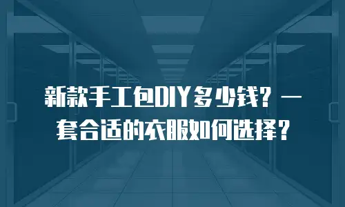 新款手工包DIY多少钱？一套合适的衣服如何选择？