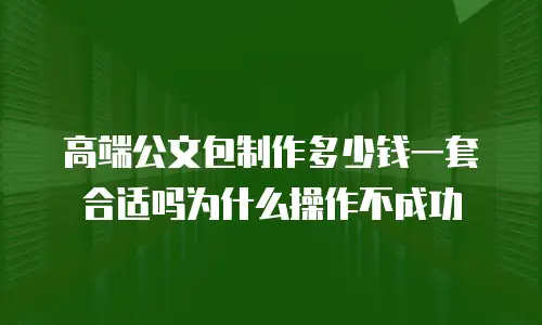 高端公文包制作多少钱一套合适吗为什么操作不成功