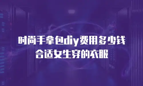 时尚手拿包diy费用多少钱合适女生穿的衣服