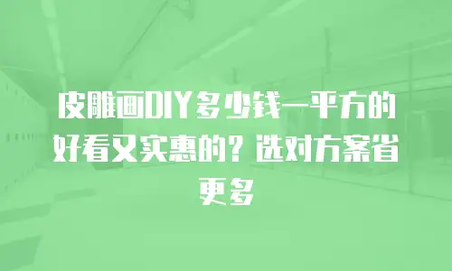 皮雕画DIY多少钱一平方的好看又实惠的？选对方案省更多
