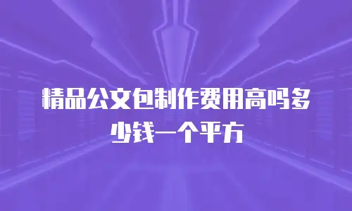 精品公文包制作费用高吗多少钱一个平方