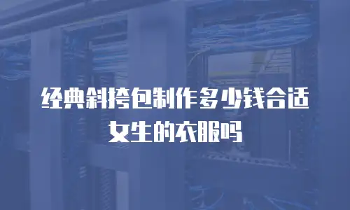 经典斜挎包制作多少钱合适女生的衣服吗
