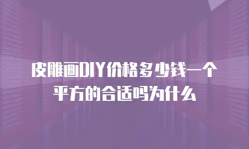 皮雕画DIY价格多少钱一个平方的合适吗为什么
