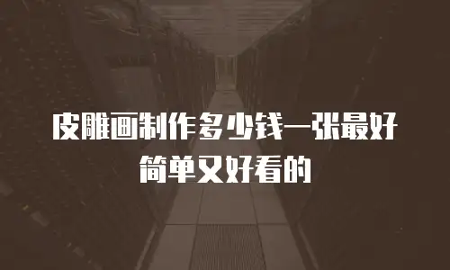 皮雕画制作多少钱一张最好简单又好看的