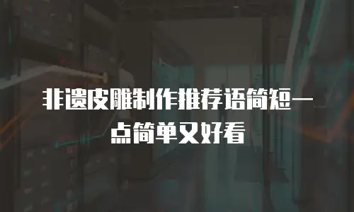 非遗皮雕制作推荐语简短一点简单又好看