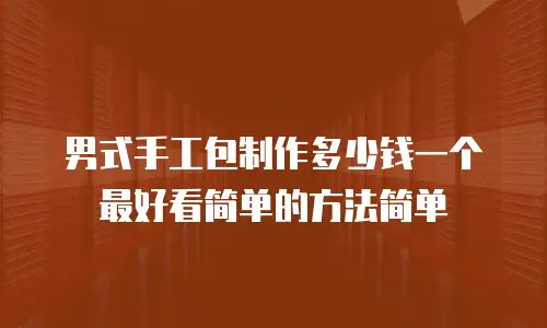 男式手工包制作多少钱一个最好看简单的方法简单