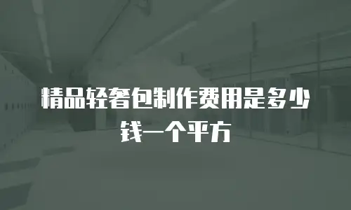 精品轻奢包制作费用是多少钱一个平方