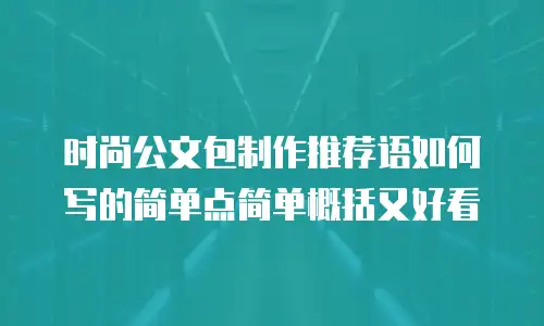 时尚公文包制作推荐语如何写的简单点简单概括又好看