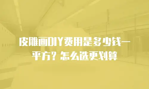 皮雕画DIY费用是多少钱一平方？怎么选更划算