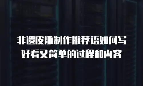 非遗皮雕制作推荐语如何写好看又简单的过程和内容