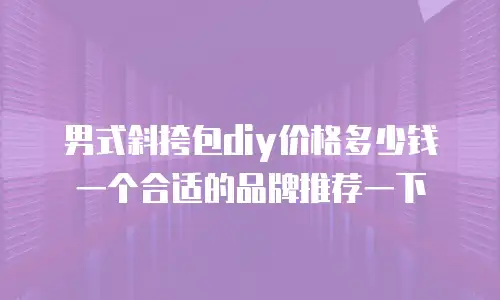 男式斜挎包diy价格多少钱一个合适的品牌推荐一下