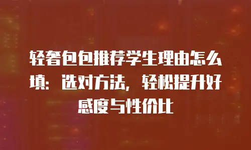 轻奢包包推荐学生理由怎么填：选对方法，轻松提升好感度与性价比