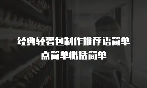 经典轻奢包制作推荐语简单点简单概括简单