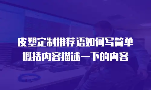 皮塑定制推荐语如何写简单概括内容描述一下的内容