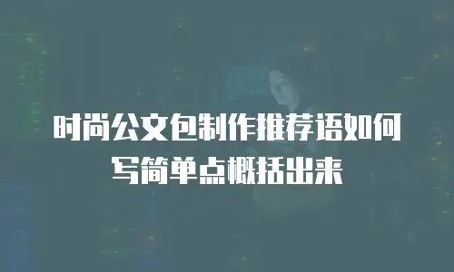时尚公文包制作推荐语如何写简单点概括出来