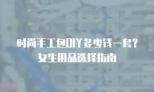 时尚手工包DIY多少钱一套？女生用品选择指南