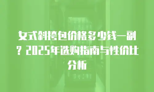 女式斜挎包价格多少钱一副？2025年选购指南与性价比分析