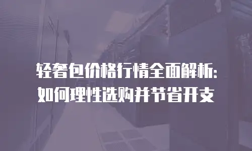 轻奢包价格行情全面解析：如何理性选购并节省开支