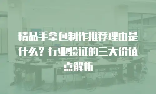 精品手拿包制作推荐理由是什么？行业验证的三大价值点解析