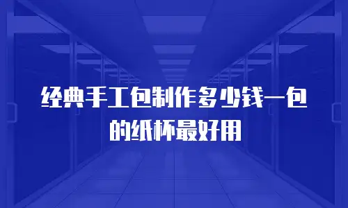 经典手工包制作多少钱一包的纸杯最好用