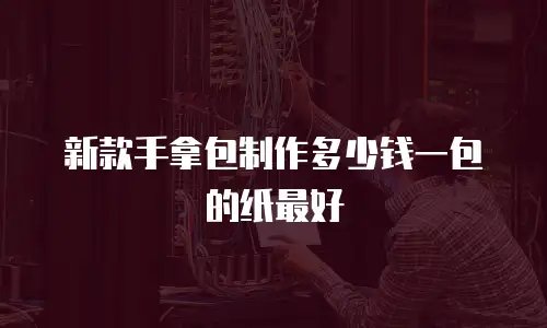 新款手拿包制作多少钱一包的纸最好