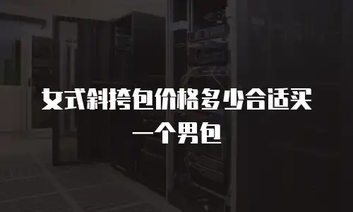 女式斜挎包价格多少合适买一个男包
