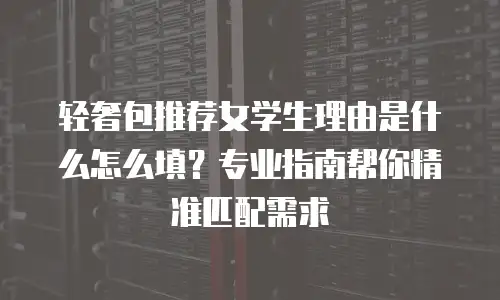 轻奢包推荐女学生理由是什么怎么填？专业指南帮你精准匹配需求