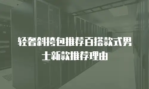 轻奢斜挎包推荐百搭款式男士新款推荐理由