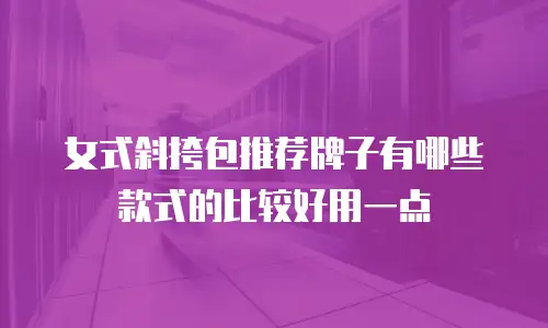 女式斜挎包推荐牌子有哪些款式的比较好用一点