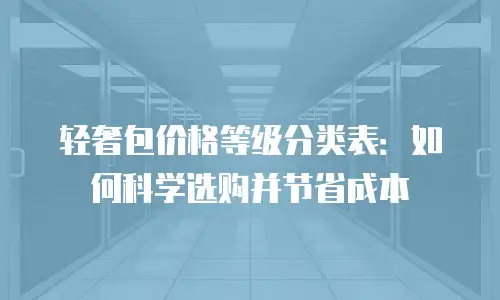 轻奢包价格等级分类表：如何科学选购并节省成本