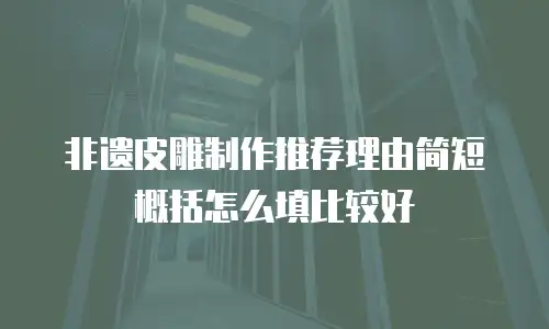 非遗皮雕制作推荐理由简短概括怎么填比较好