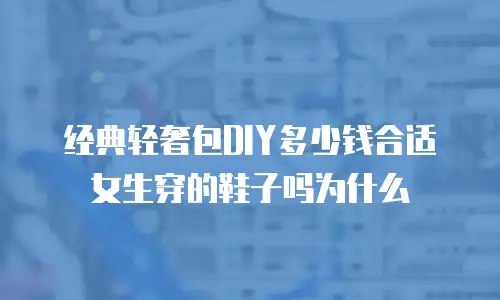 经典轻奢包DIY多少钱合适女生穿的鞋子吗为什么