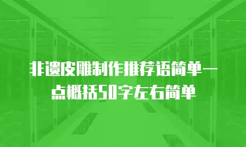 非遗皮雕制作推荐语简单一点概括50字左右简单