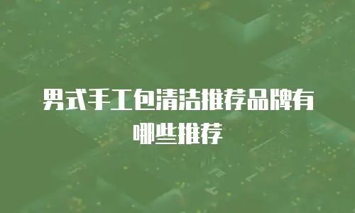男式手工包清洁推荐品牌有哪些推荐