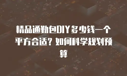 精品通勤包DIY多少钱一个平方合适？如何科学规划预算