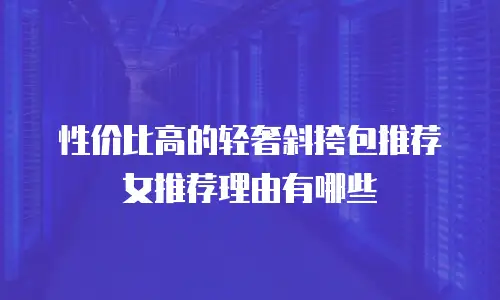 性价比高的轻奢斜挎包推荐女推荐理由有哪些