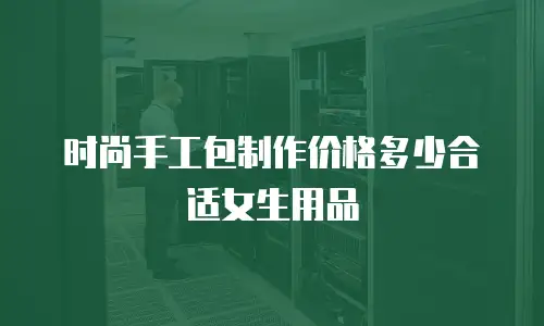 时尚手工包制作价格多少合适女生用品