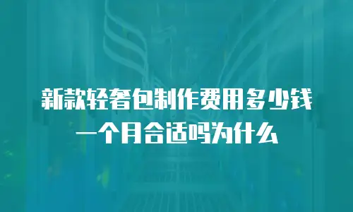 新款轻奢包制作费用多少钱一个月合适吗为什么