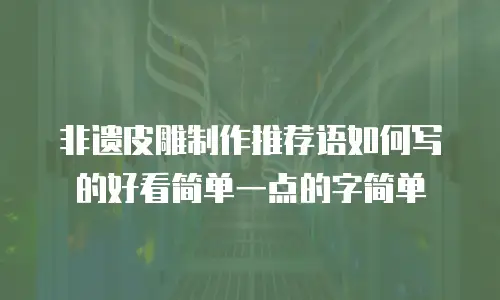 非遗皮雕制作推荐语如何写的好看简单一点的字简单