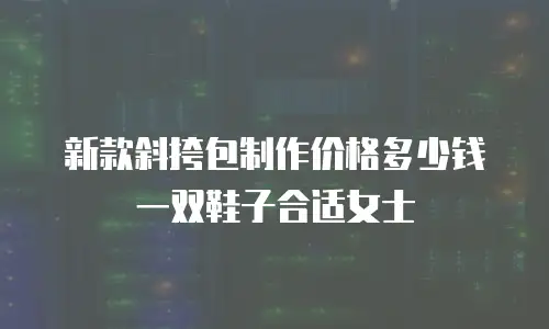 新款斜挎包制作价格多少钱一双鞋子合适女士