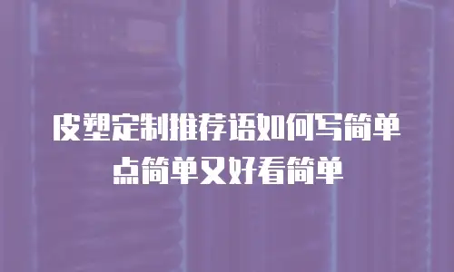 皮塑定制推荐语如何写简单点简单又好看简单